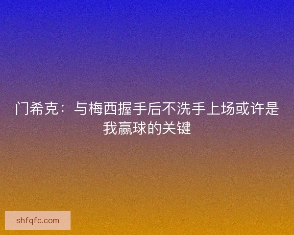 门希克：与梅西握手后不洗手上场或许是我赢球的关键