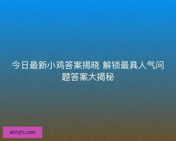 今日最新小鸡答案揭晓 解锁最具人气问题答案大揭秘