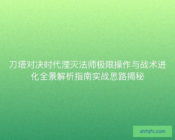 刀塔对决时代湮灭法师极限操作与战术进化全景解析指南实战思路揭秘