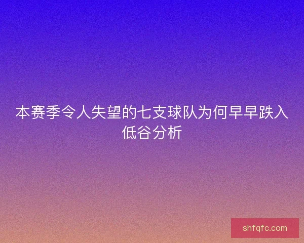 本赛季令人失望的七支球队为何早早跌入低谷分析