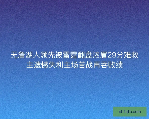 无詹湖人领先被雷霆翻盘浓眉29分难救主遗憾失利主场苦战再吞败绩