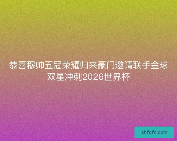 恭喜穆帅五冠荣耀归来豪门邀请联手金球双星冲刺2026世界杯