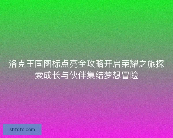 洛克王国图标点亮全攻略开启荣耀之旅探索成长与伙伴集结梦想冒险